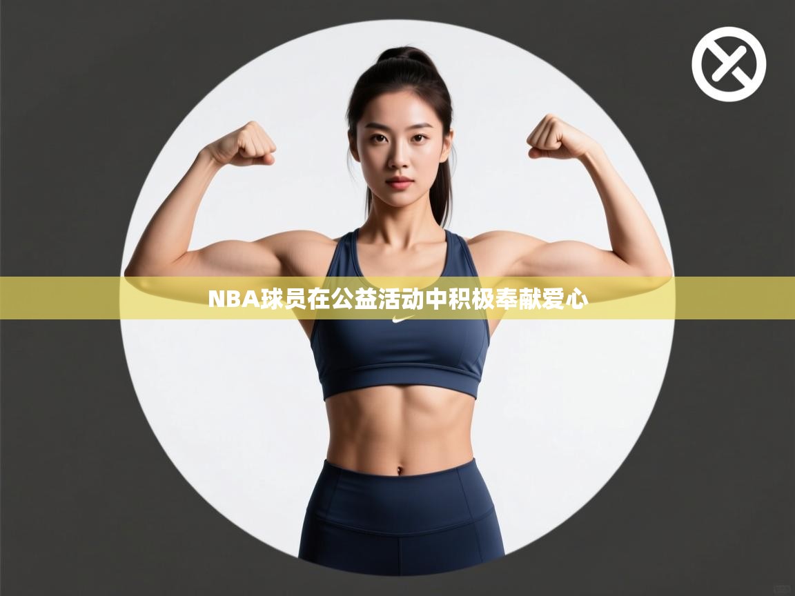 NBA球员在公益活动中积极奉献爱心