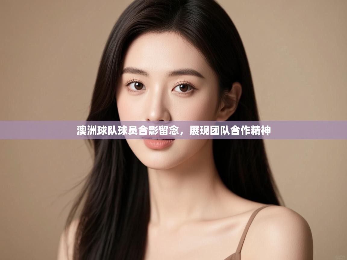 澳洲球队球员合影留念，展现团队合作精神