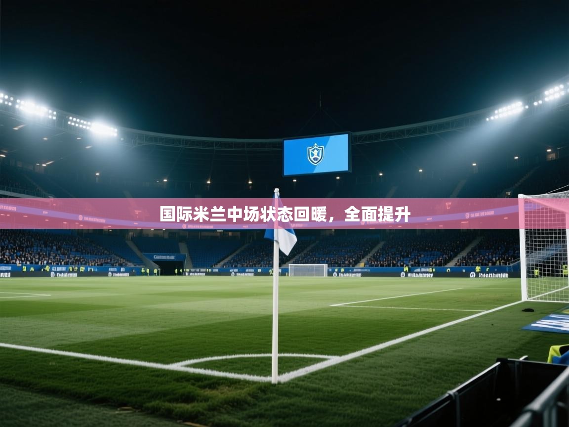 国际米兰中场状态回暖,全面提升 第2张