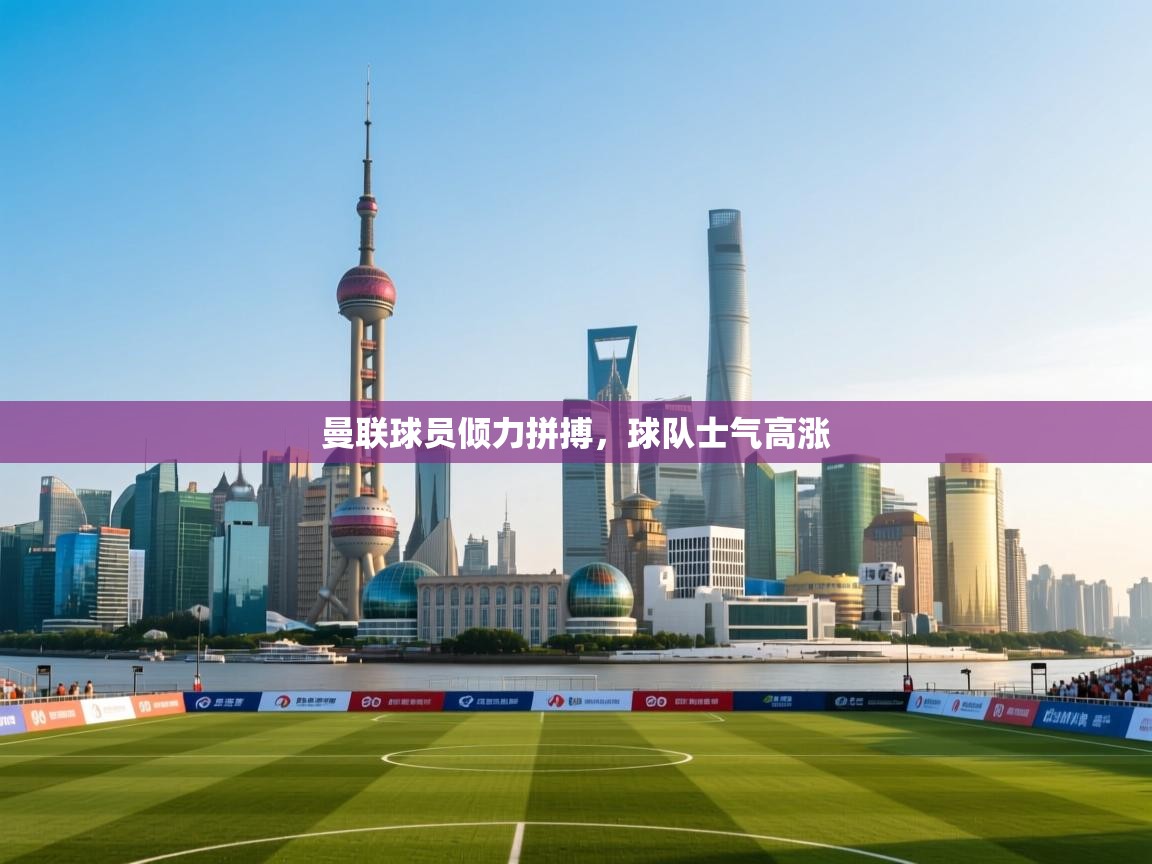 曼联球员倾力拼搏，球队士气高涨