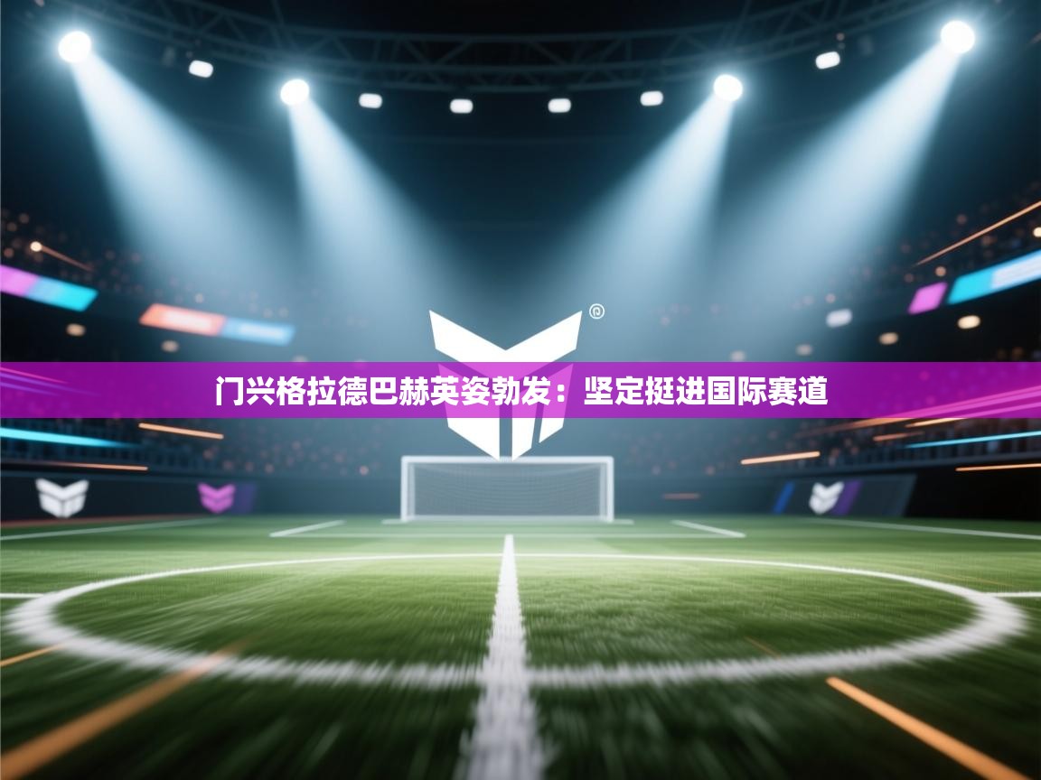 门兴格拉德巴赫英姿勃发：坚定挺进国际赛道  第1张