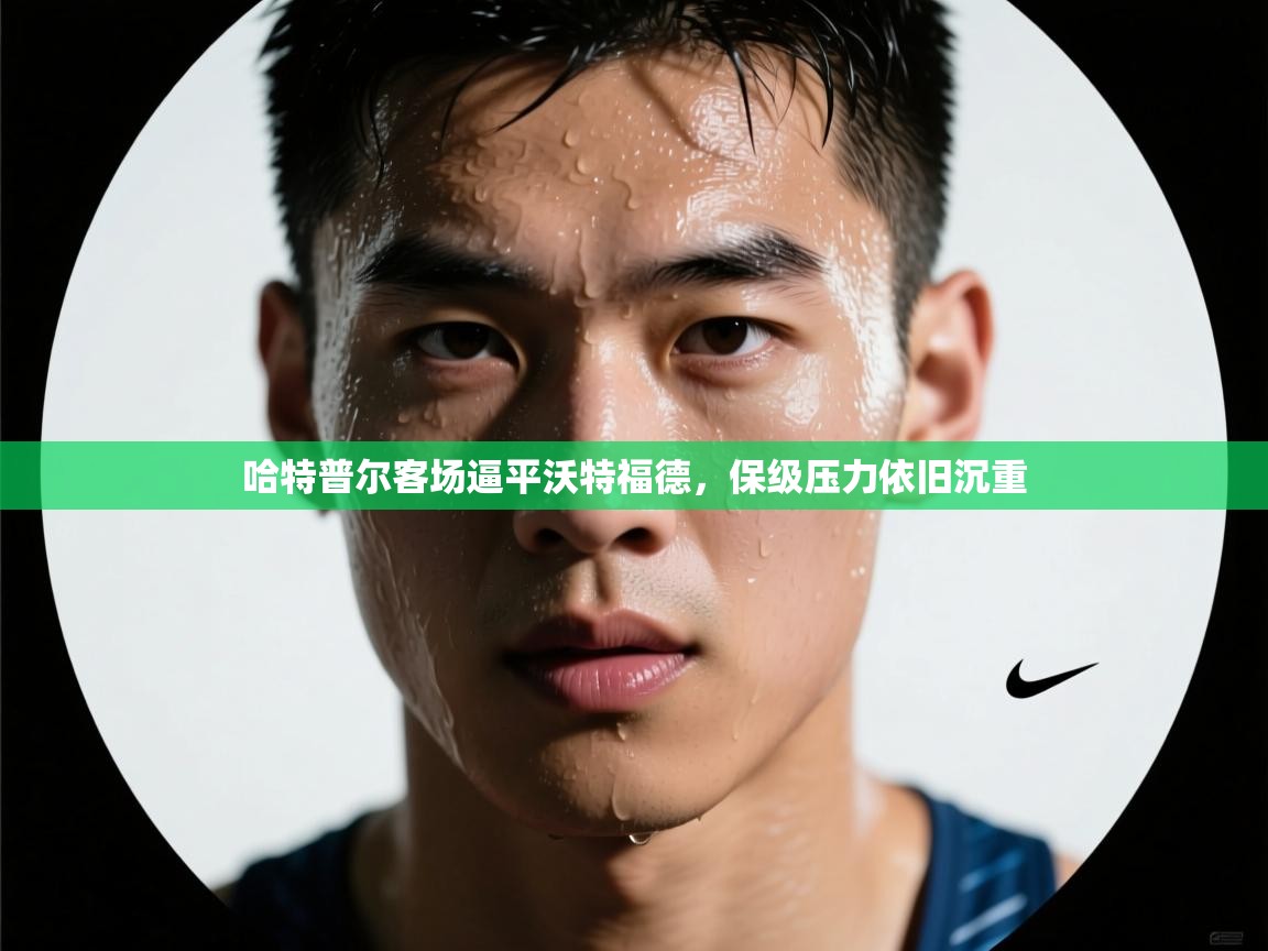 哈特普尔客场逼平沃特福德，保级压力依旧沉重