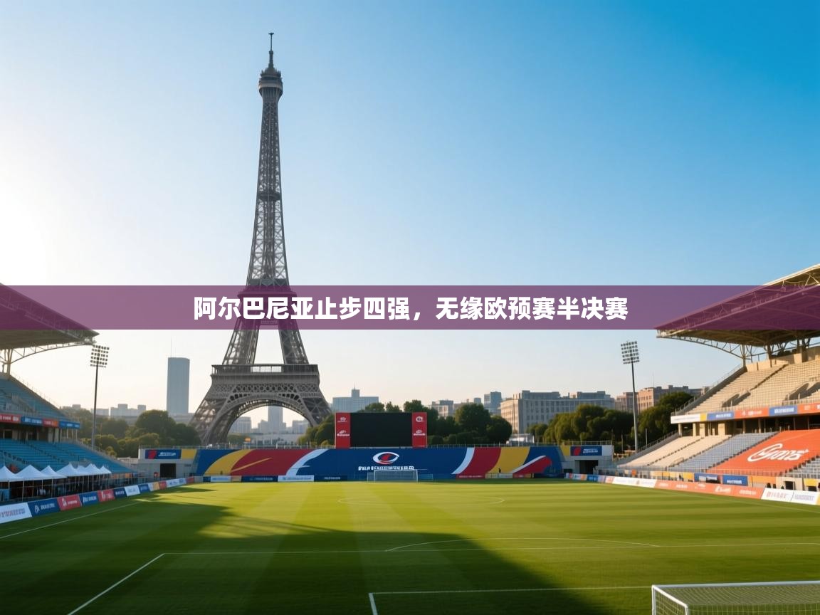 阿尔巴尼亚止步四强，无缘欧预赛半决赛