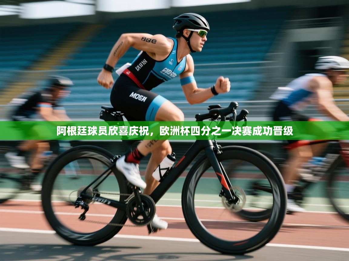 阿根廷球员欣喜庆祝，欧洲杯四分之一决赛成功晋级