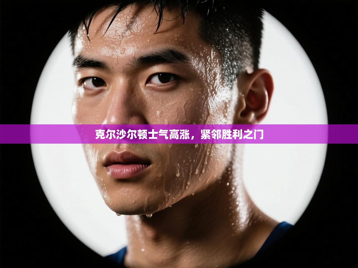 克尔沙尔顿士气高涨,紧邻胜利之门 第2张