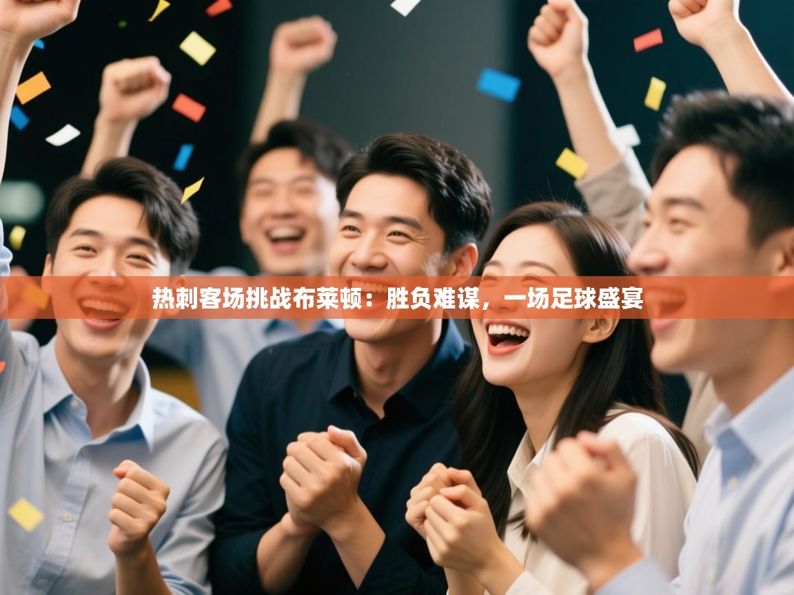 热刺客场挑战布莱顿：胜负难谋，一场足球盛宴