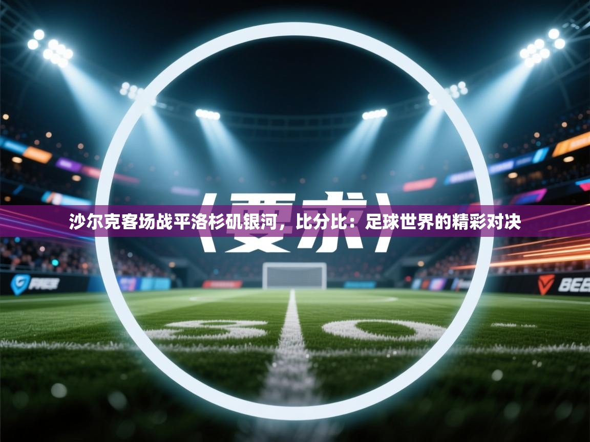 沙尔克客场战平洛杉矶银河，比分比：足球世界的精彩对决  第2张