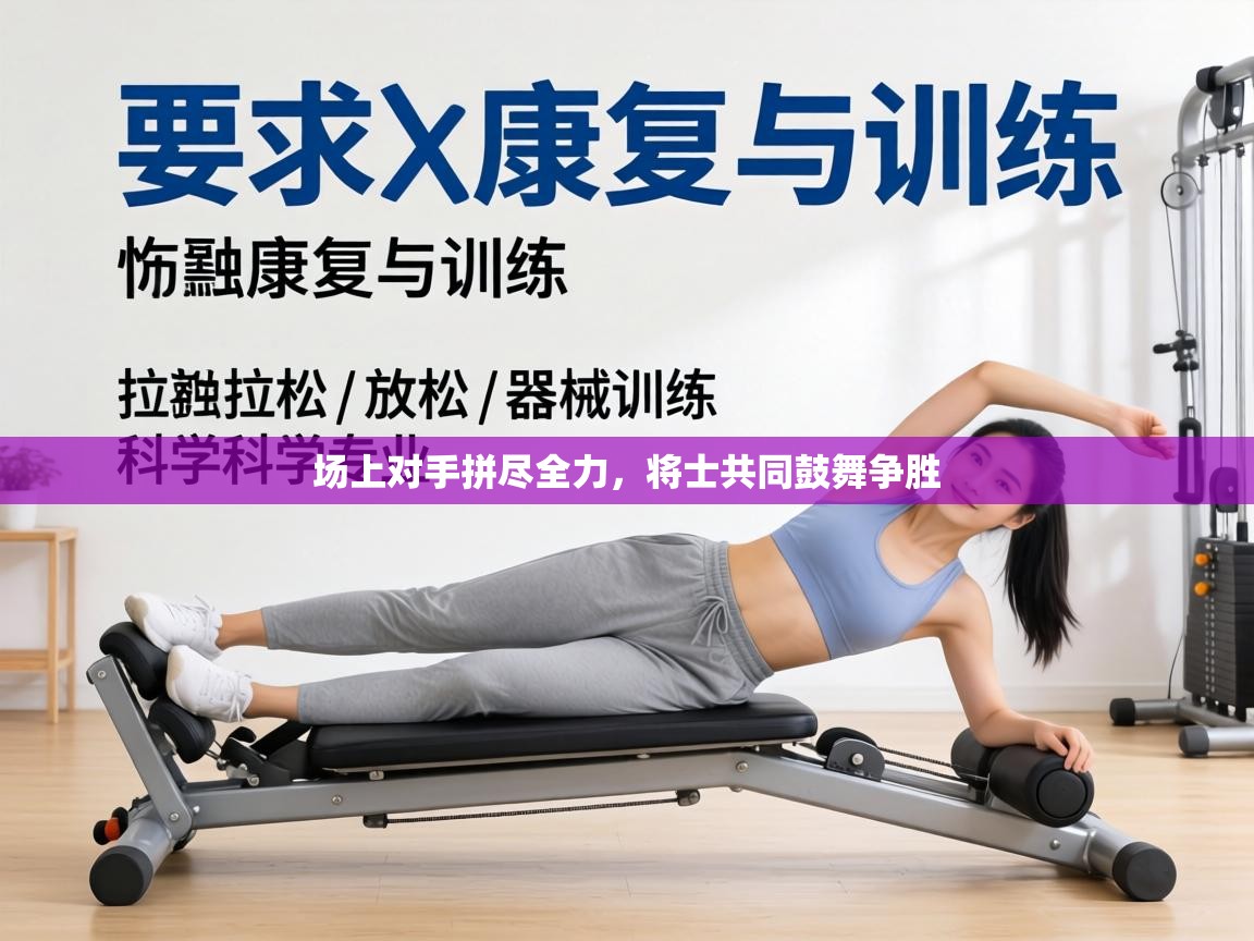 场上对手拼尽全力，将士共同鼓舞争胜  第1张